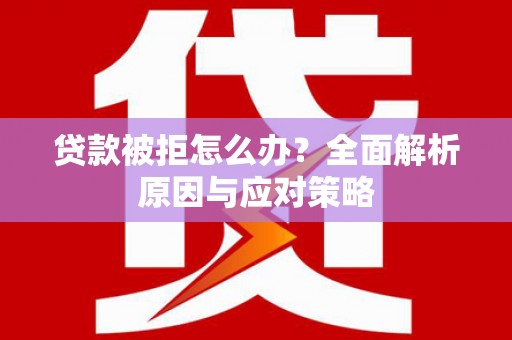外埔贷款被拒怎么办？全面解析原因与应对策略