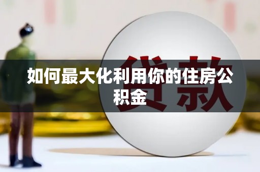 外埔如何最大化利用你的住房公积金
