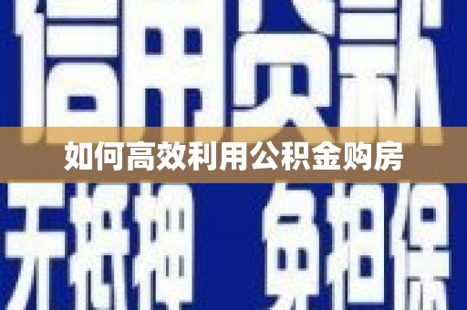 外埔如何高效利用公积金购房