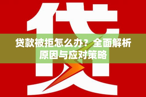 外埔贷款被拒怎么办？全面解析原因与应对策略