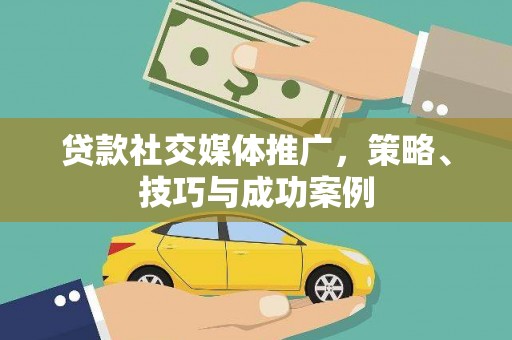 外埔贷款社交媒体推广，策略、技巧与成功案例