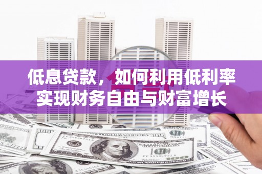 外埔低息贷款，如何利用低利率实现财务自由与财富增长