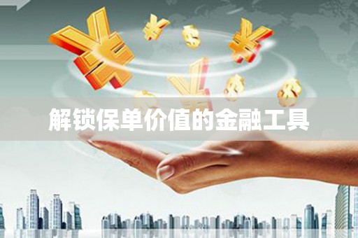 外埔解锁保单价值的金融工具