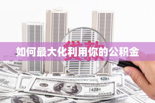 外埔如何最大化利用你的公积金