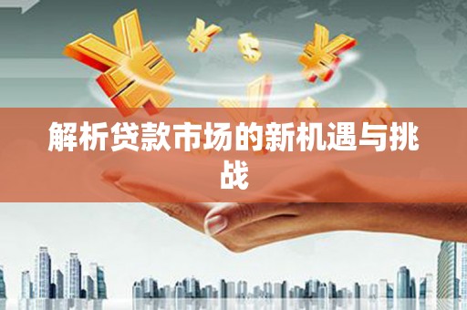 外埔解析贷款市场的新机遇与挑战