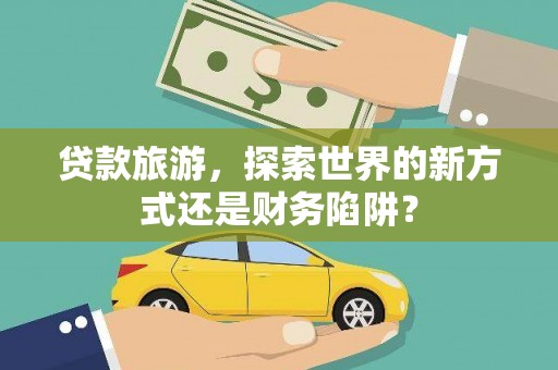 外埔贷款旅游，探索世界的新方式还是财务陷阱？