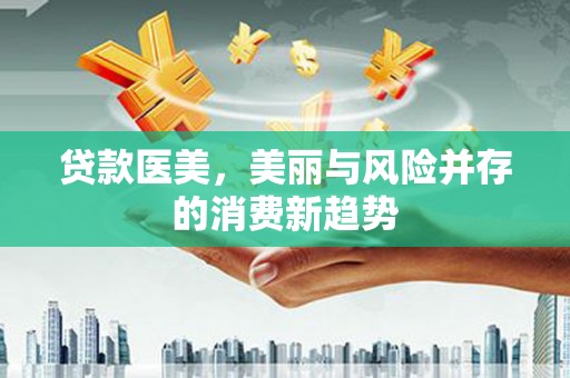 外埔贷款医美，美丽与风险并存的消费新趋势