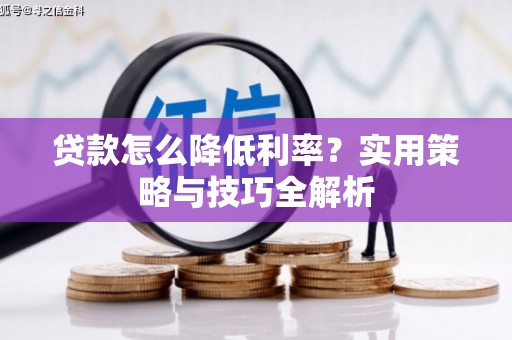 外埔贷款怎么降低利率？实用策略与技巧全解析